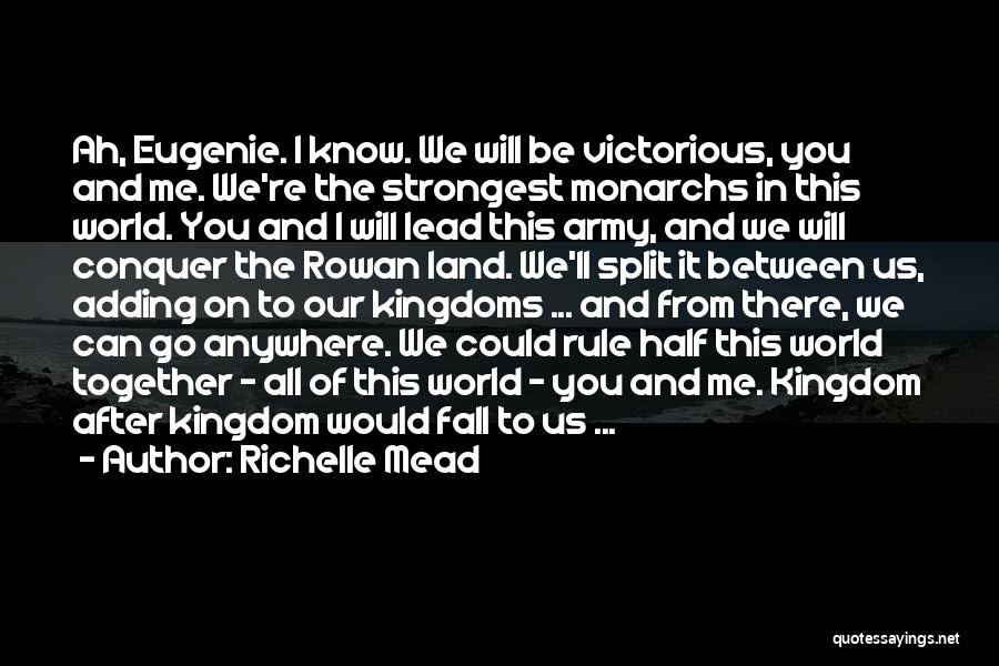 Richelle Mead Quotes: Ah, Eugenie. I Know. We Will Be Victorious, You And Me. We're The Strongest Monarchs In This World. You And