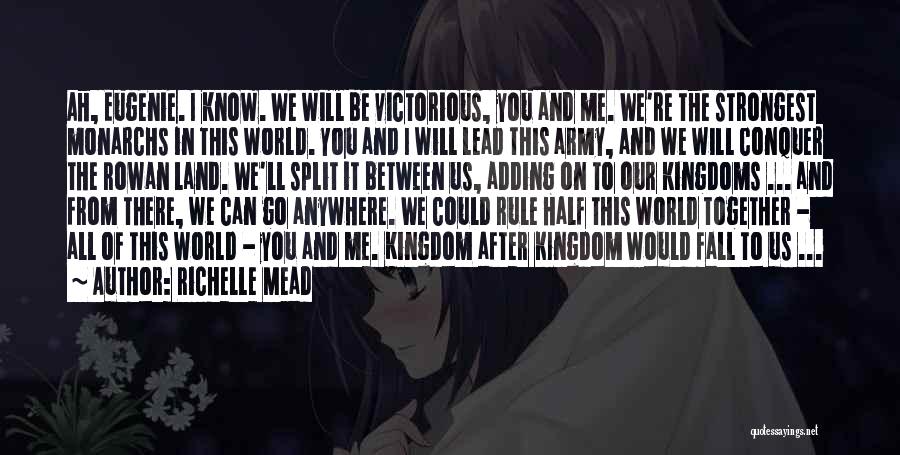 Richelle Mead Quotes: Ah, Eugenie. I Know. We Will Be Victorious, You And Me. We're The Strongest Monarchs In This World. You And
