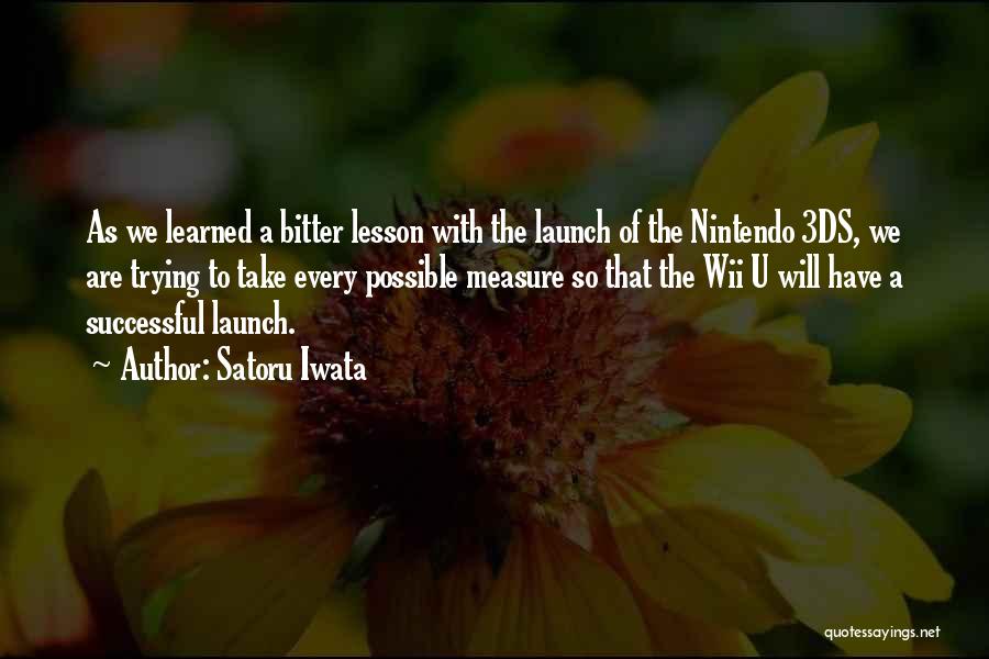 Satoru Iwata Quotes: As We Learned A Bitter Lesson With The Launch Of The Nintendo 3ds, We Are Trying To Take Every Possible