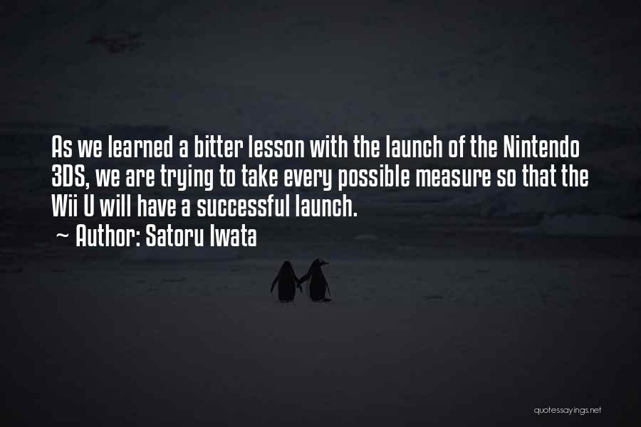 Satoru Iwata Quotes: As We Learned A Bitter Lesson With The Launch Of The Nintendo 3ds, We Are Trying To Take Every Possible