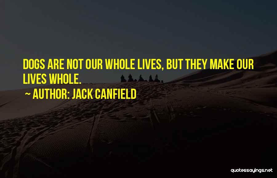 Jack Canfield Quotes: Dogs Are Not Our Whole Lives, But They Make Our Lives Whole.