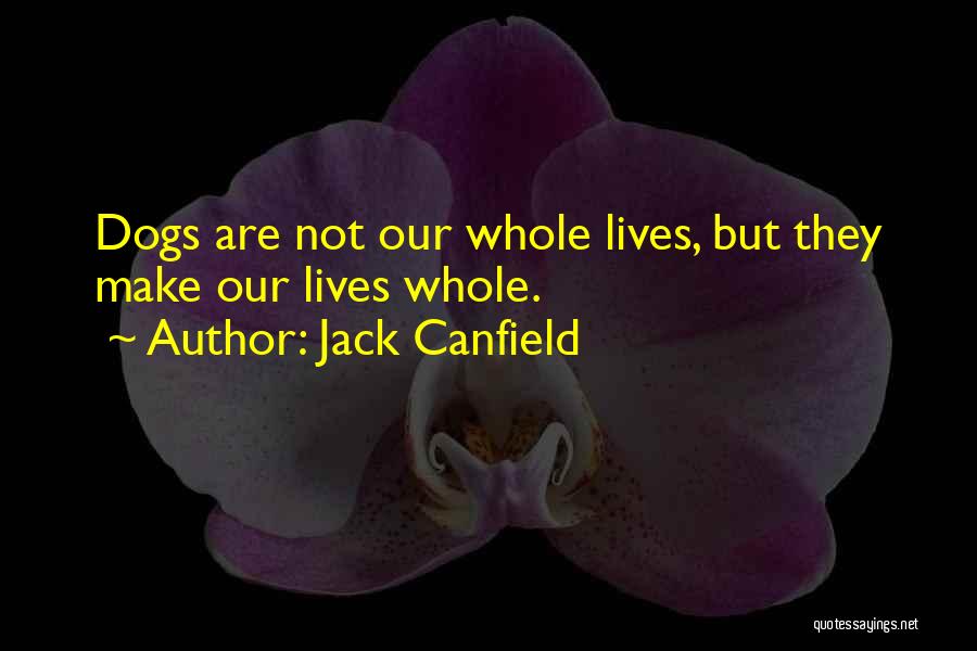 Jack Canfield Quotes: Dogs Are Not Our Whole Lives, But They Make Our Lives Whole.