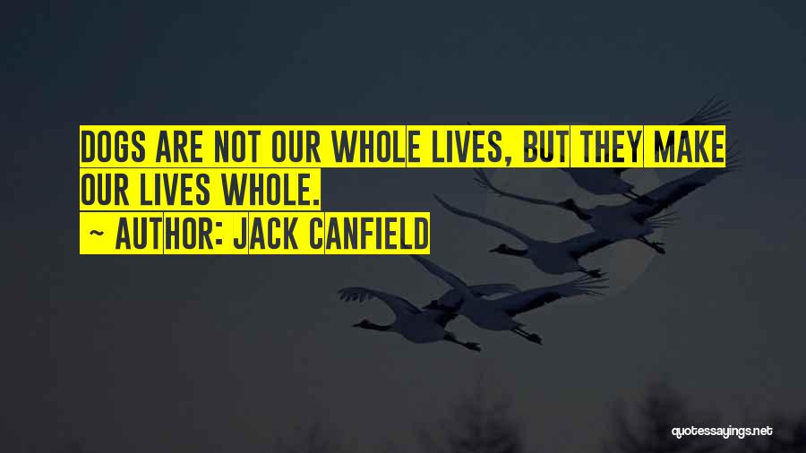 Jack Canfield Quotes: Dogs Are Not Our Whole Lives, But They Make Our Lives Whole.
