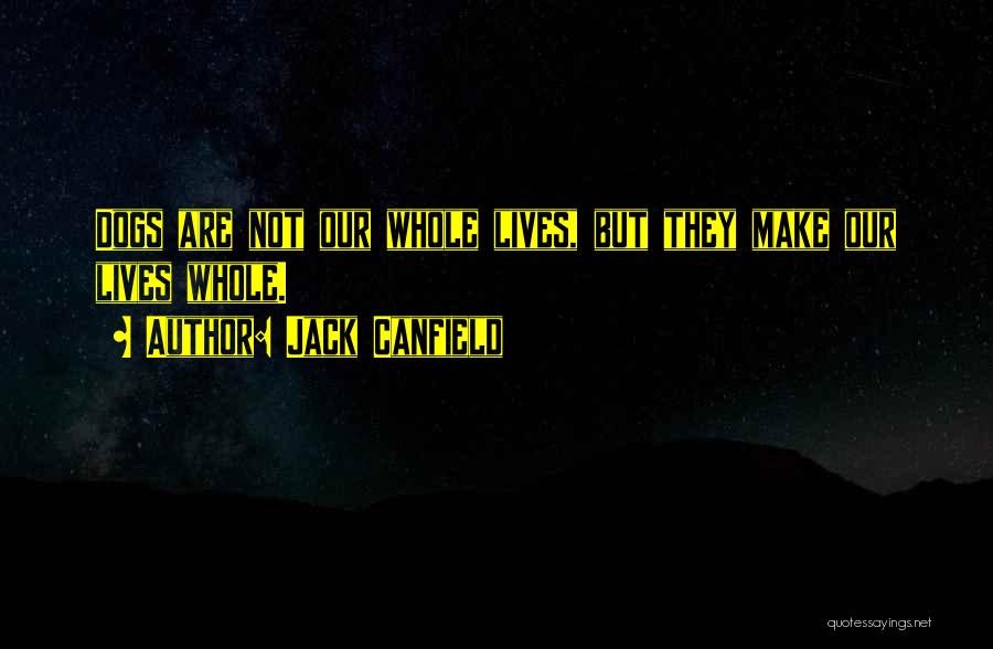 Jack Canfield Quotes: Dogs Are Not Our Whole Lives, But They Make Our Lives Whole.