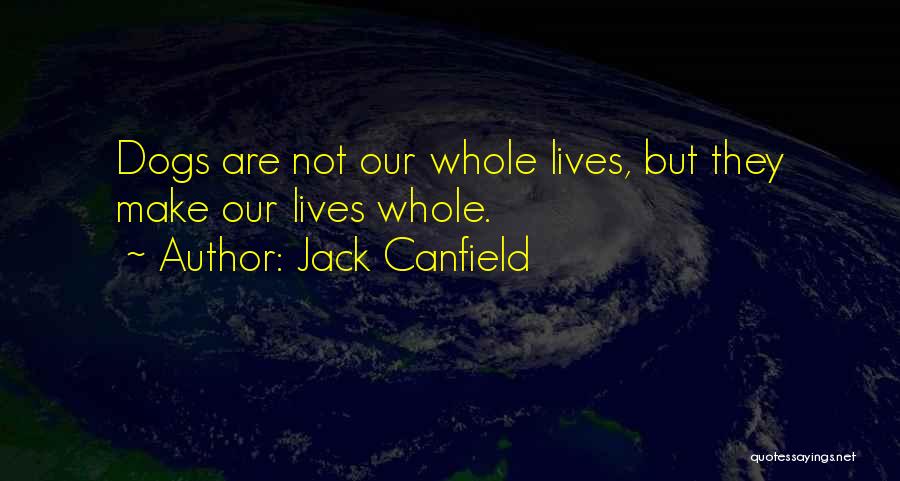 Jack Canfield Quotes: Dogs Are Not Our Whole Lives, But They Make Our Lives Whole.