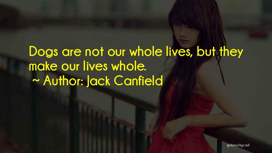 Jack Canfield Quotes: Dogs Are Not Our Whole Lives, But They Make Our Lives Whole.