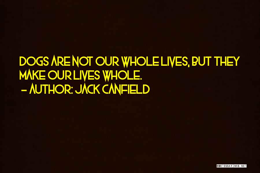 Jack Canfield Quotes: Dogs Are Not Our Whole Lives, But They Make Our Lives Whole.