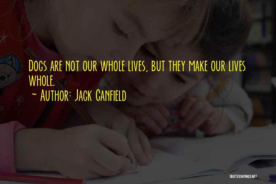 Jack Canfield Quotes: Dogs Are Not Our Whole Lives, But They Make Our Lives Whole.