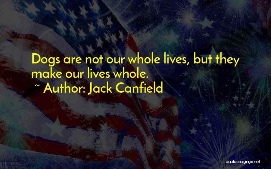 Jack Canfield Quotes: Dogs Are Not Our Whole Lives, But They Make Our Lives Whole.