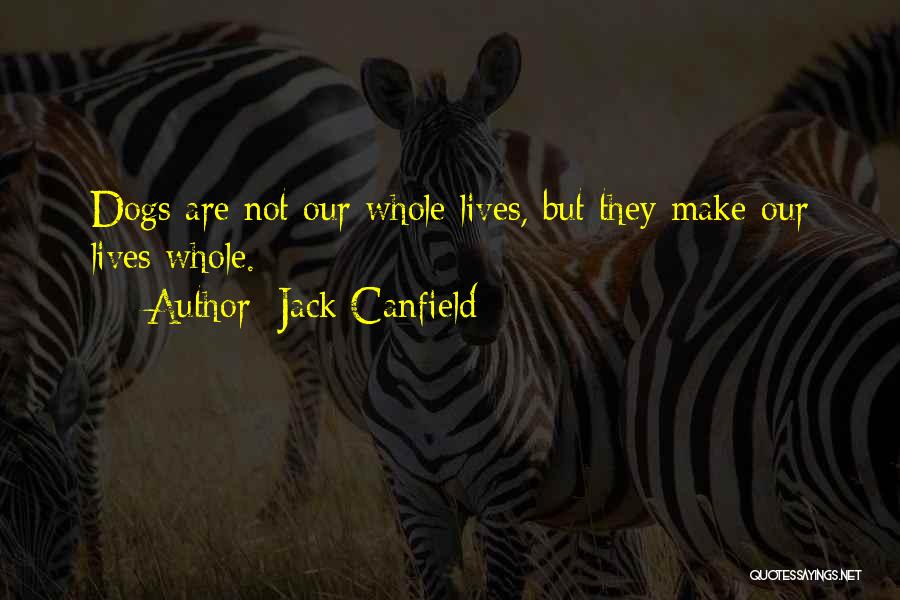 Jack Canfield Quotes: Dogs Are Not Our Whole Lives, But They Make Our Lives Whole.
