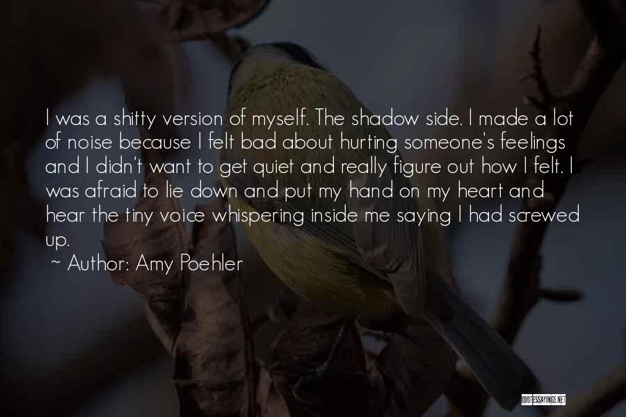 Amy Poehler Quotes: I Was A Shitty Version Of Myself. The Shadow Side. I Made A Lot Of Noise Because I Felt Bad