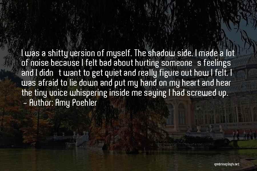 Amy Poehler Quotes: I Was A Shitty Version Of Myself. The Shadow Side. I Made A Lot Of Noise Because I Felt Bad