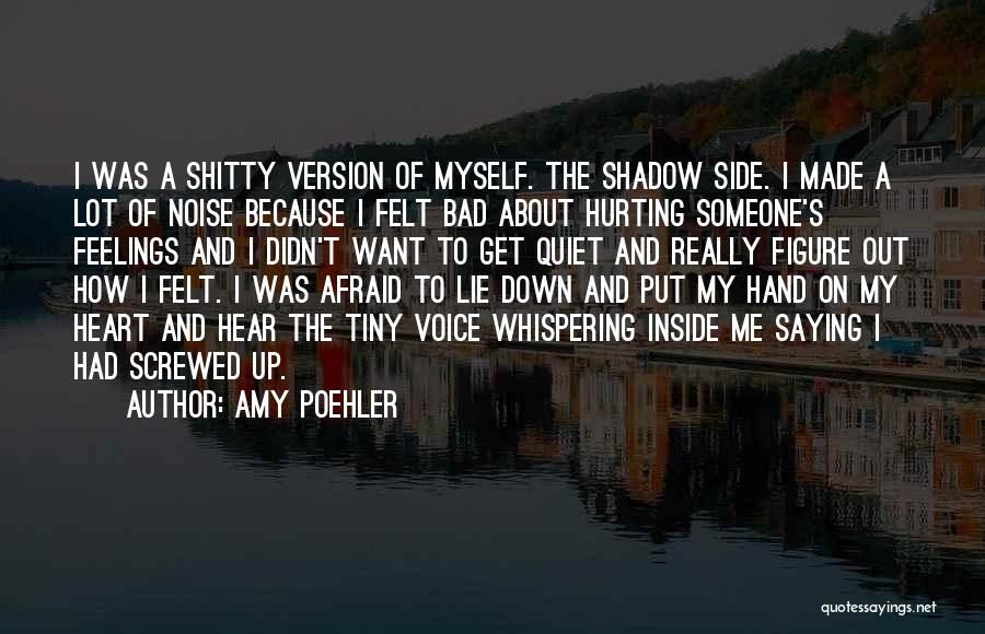 Amy Poehler Quotes: I Was A Shitty Version Of Myself. The Shadow Side. I Made A Lot Of Noise Because I Felt Bad