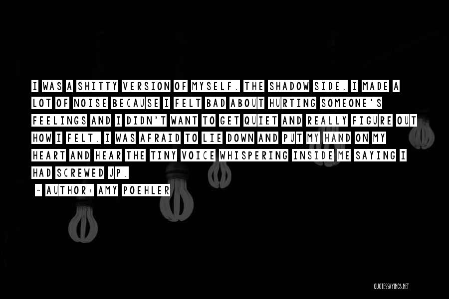 Amy Poehler Quotes: I Was A Shitty Version Of Myself. The Shadow Side. I Made A Lot Of Noise Because I Felt Bad