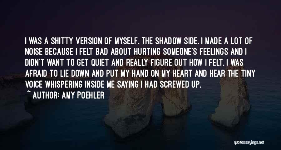 Amy Poehler Quotes: I Was A Shitty Version Of Myself. The Shadow Side. I Made A Lot Of Noise Because I Felt Bad