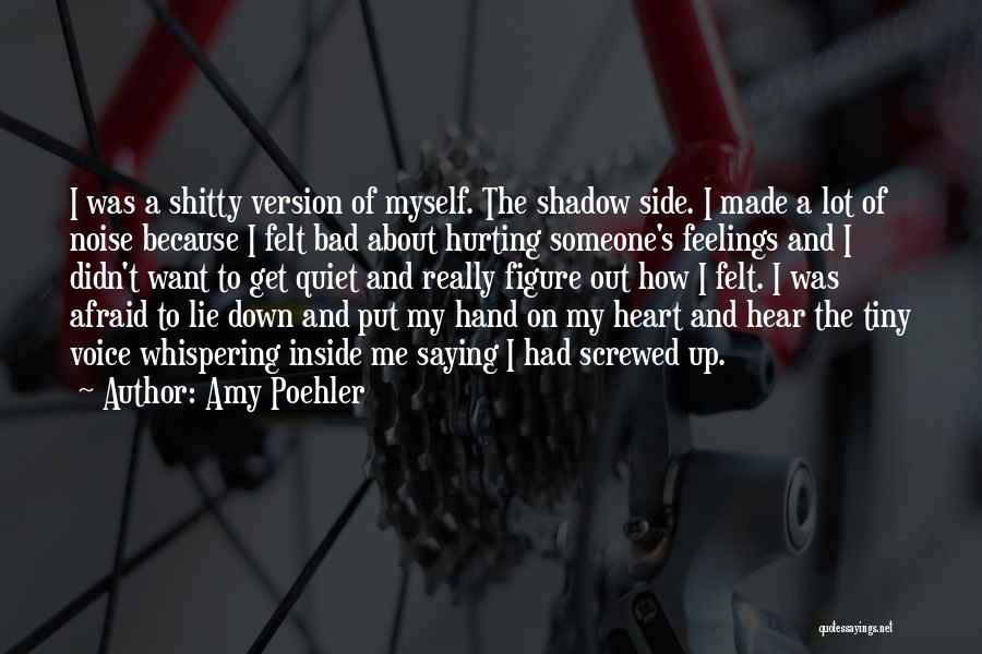 Amy Poehler Quotes: I Was A Shitty Version Of Myself. The Shadow Side. I Made A Lot Of Noise Because I Felt Bad