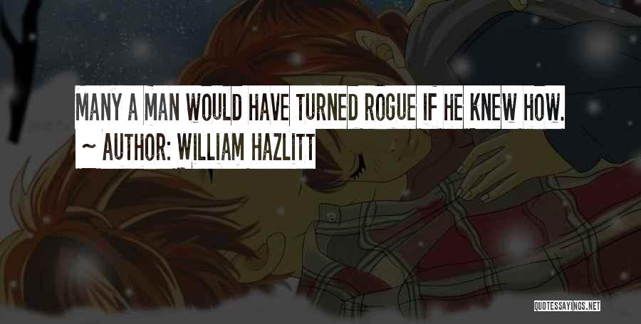 William Hazlitt Quotes: Many A Man Would Have Turned Rogue If He Knew How.