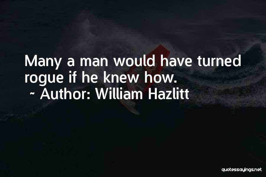 William Hazlitt Quotes: Many A Man Would Have Turned Rogue If He Knew How.