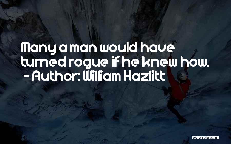 William Hazlitt Quotes: Many A Man Would Have Turned Rogue If He Knew How.