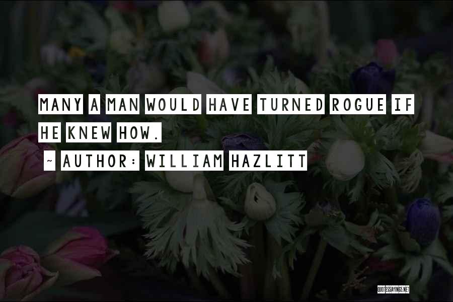 William Hazlitt Quotes: Many A Man Would Have Turned Rogue If He Knew How.