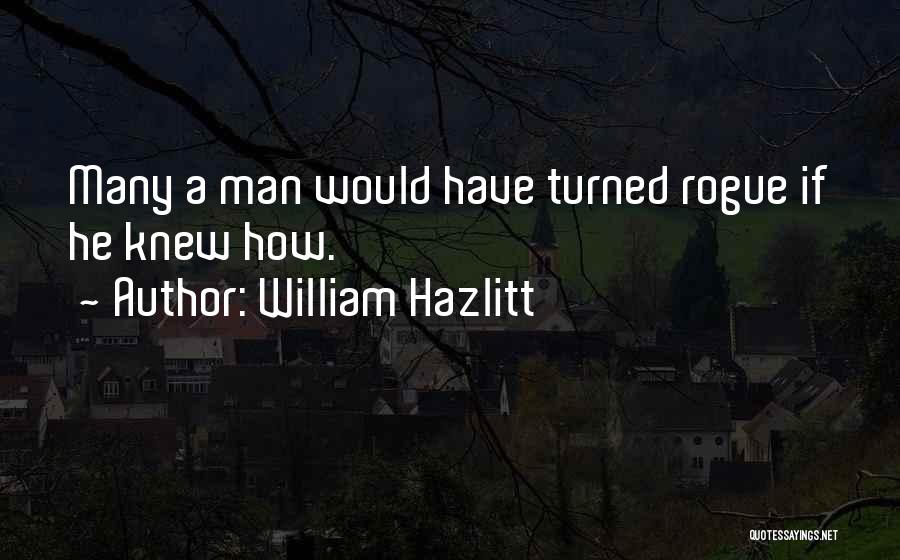 William Hazlitt Quotes: Many A Man Would Have Turned Rogue If He Knew How.