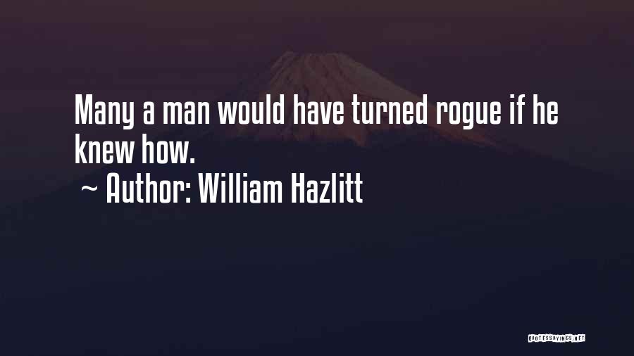 William Hazlitt Quotes: Many A Man Would Have Turned Rogue If He Knew How.