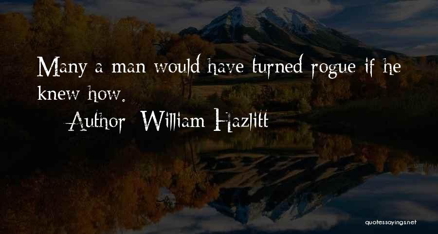 William Hazlitt Quotes: Many A Man Would Have Turned Rogue If He Knew How.