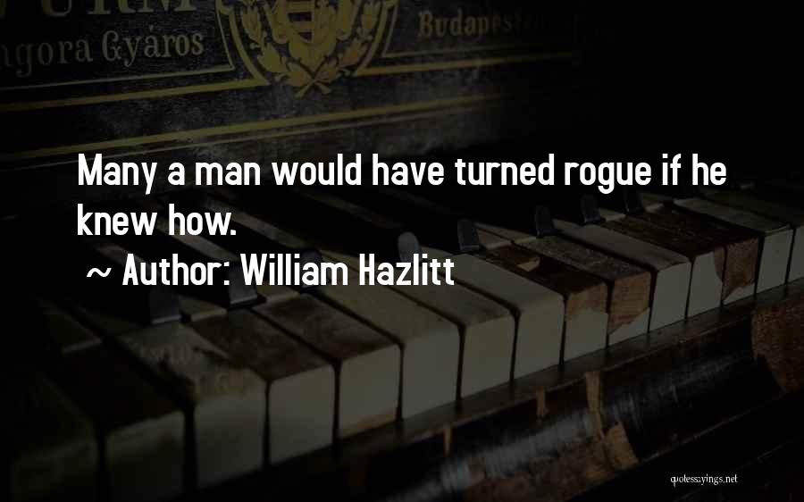 William Hazlitt Quotes: Many A Man Would Have Turned Rogue If He Knew How.