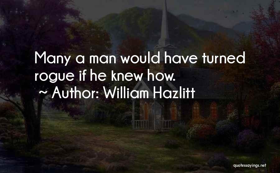 William Hazlitt Quotes: Many A Man Would Have Turned Rogue If He Knew How.