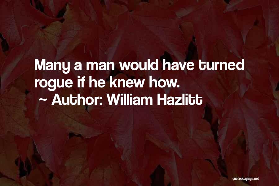 William Hazlitt Quotes: Many A Man Would Have Turned Rogue If He Knew How.