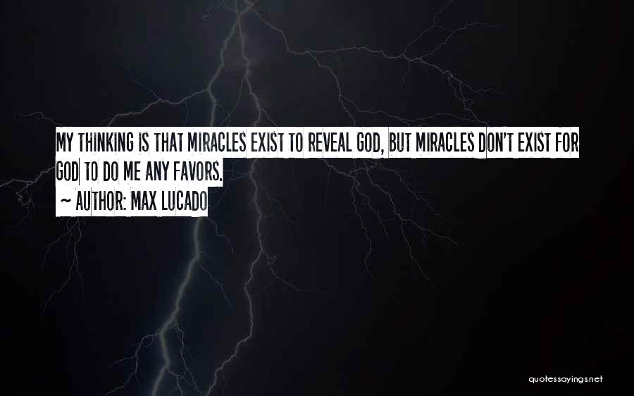 Max Lucado Quotes: My Thinking Is That Miracles Exist To Reveal God, But Miracles Don't Exist For God To Do Me Any Favors.