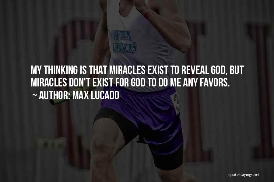 Max Lucado Quotes: My Thinking Is That Miracles Exist To Reveal God, But Miracles Don't Exist For God To Do Me Any Favors.