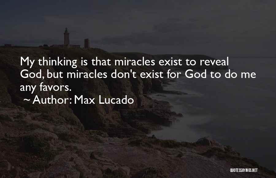 Max Lucado Quotes: My Thinking Is That Miracles Exist To Reveal God, But Miracles Don't Exist For God To Do Me Any Favors.