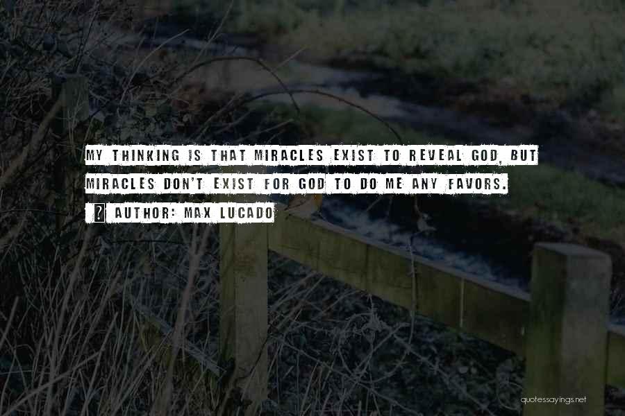 Max Lucado Quotes: My Thinking Is That Miracles Exist To Reveal God, But Miracles Don't Exist For God To Do Me Any Favors.