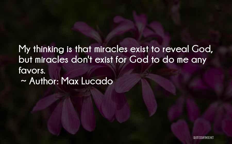 Max Lucado Quotes: My Thinking Is That Miracles Exist To Reveal God, But Miracles Don't Exist For God To Do Me Any Favors.