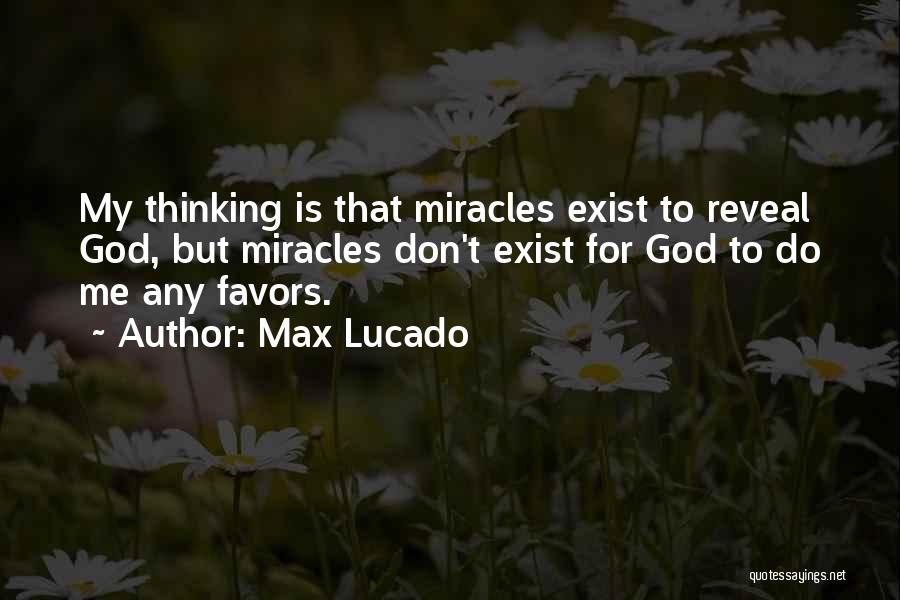 Max Lucado Quotes: My Thinking Is That Miracles Exist To Reveal God, But Miracles Don't Exist For God To Do Me Any Favors.