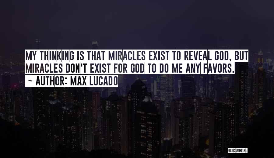 Max Lucado Quotes: My Thinking Is That Miracles Exist To Reveal God, But Miracles Don't Exist For God To Do Me Any Favors.