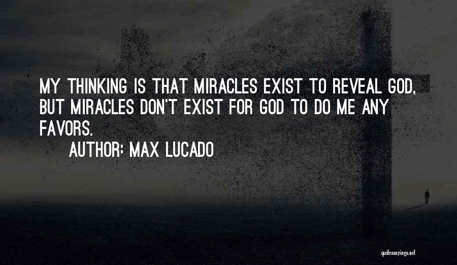 Max Lucado Quotes: My Thinking Is That Miracles Exist To Reveal God, But Miracles Don't Exist For God To Do Me Any Favors.