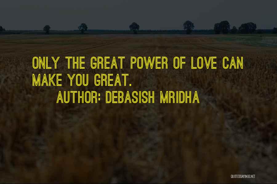 Debasish Mridha Quotes: Only The Great Power Of Love Can Make You Great.