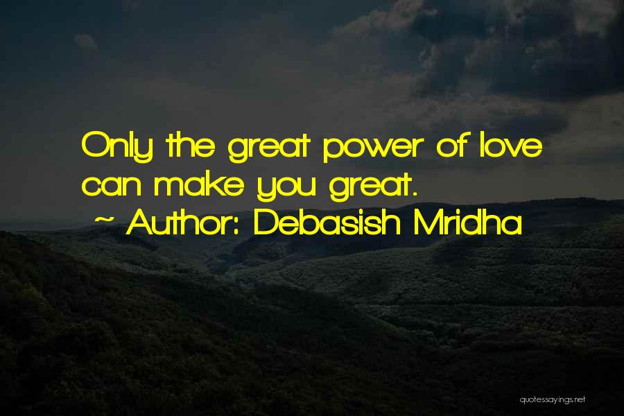 Debasish Mridha Quotes: Only The Great Power Of Love Can Make You Great.