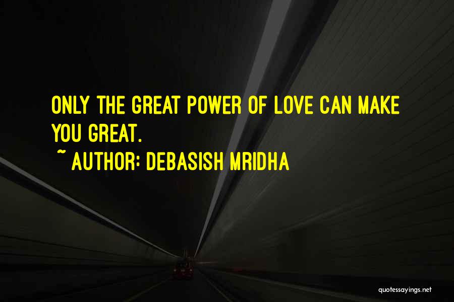 Debasish Mridha Quotes: Only The Great Power Of Love Can Make You Great.