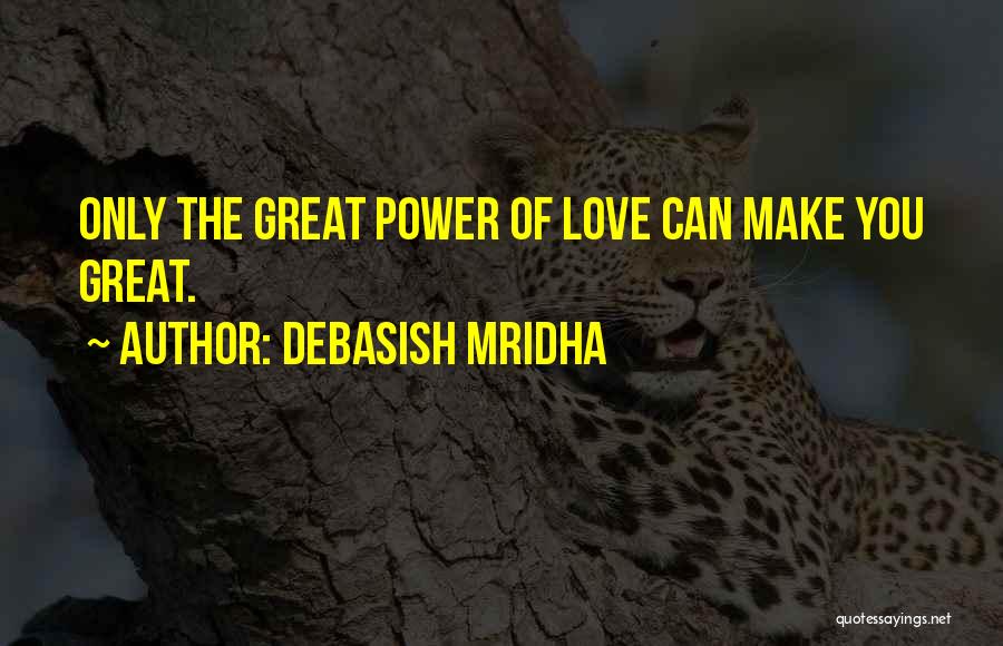Debasish Mridha Quotes: Only The Great Power Of Love Can Make You Great.