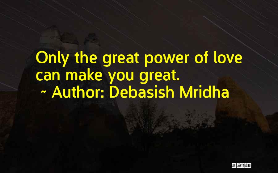 Debasish Mridha Quotes: Only The Great Power Of Love Can Make You Great.