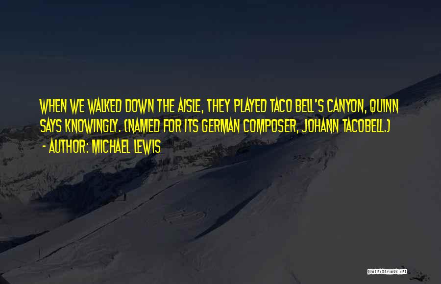 Michael Lewis Quotes: When We Walked Down The Aisle, They Played Taco Bell's Canyon, Quinn Says Knowingly. (named For Its German Composer, Johann