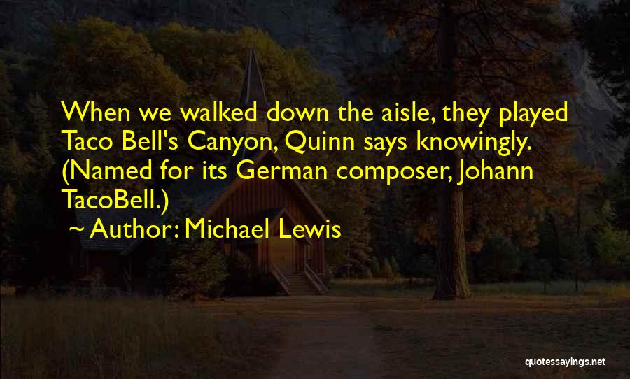 Michael Lewis Quotes: When We Walked Down The Aisle, They Played Taco Bell's Canyon, Quinn Says Knowingly. (named For Its German Composer, Johann