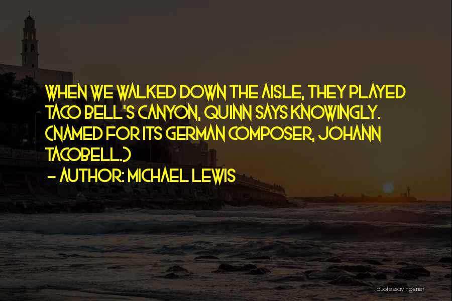 Michael Lewis Quotes: When We Walked Down The Aisle, They Played Taco Bell's Canyon, Quinn Says Knowingly. (named For Its German Composer, Johann