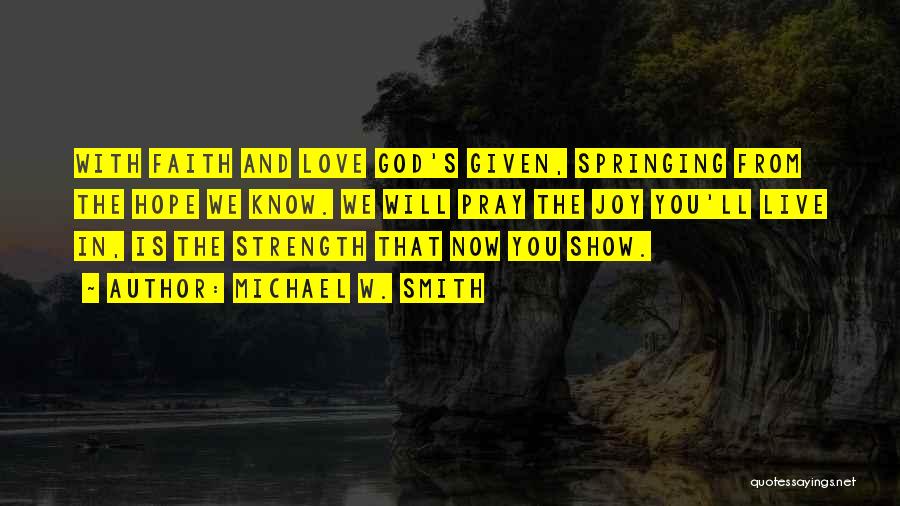 Michael W. Smith Quotes: With Faith And Love God's Given, Springing From The Hope We Know. We Will Pray The Joy You'll Live In,