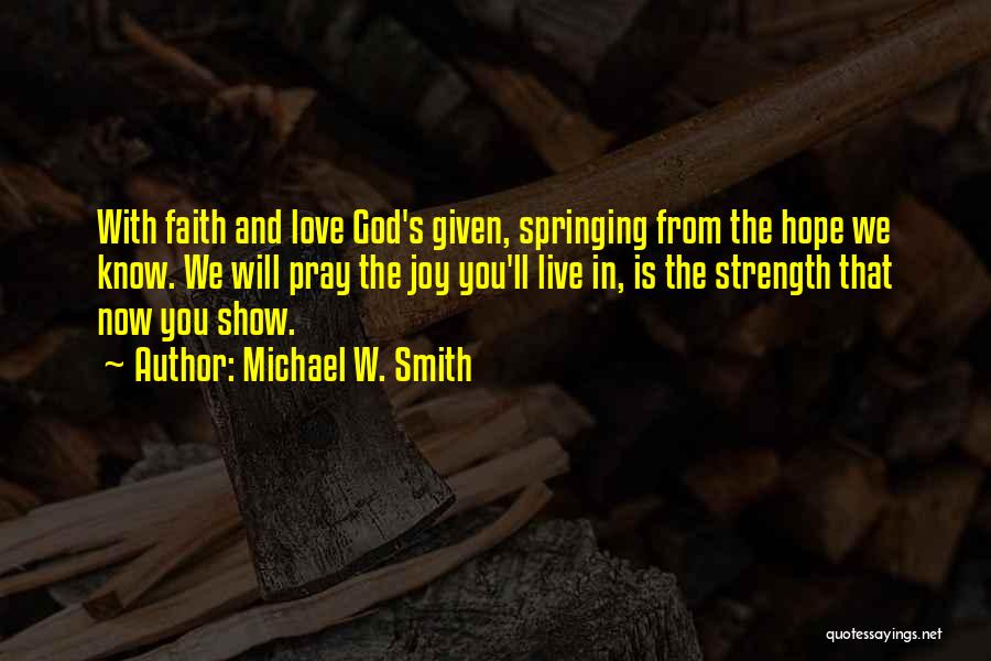 Michael W. Smith Quotes: With Faith And Love God's Given, Springing From The Hope We Know. We Will Pray The Joy You'll Live In,