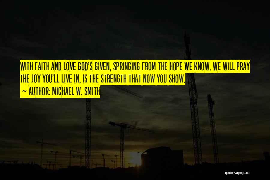 Michael W. Smith Quotes: With Faith And Love God's Given, Springing From The Hope We Know. We Will Pray The Joy You'll Live In,