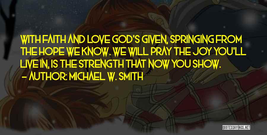 Michael W. Smith Quotes: With Faith And Love God's Given, Springing From The Hope We Know. We Will Pray The Joy You'll Live In,